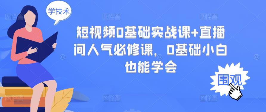 短视频0基础实战课+直播间人气必修课，0基础小白也能学会凯哥轻创网-网创项目资源站-副业项目-创业项目-搞钱项目凯哥轻创网