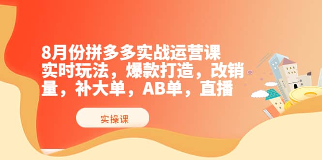 8月份拼多多实战运营课，实时玩法，爆款打造，改销量，补大单，AB单，直播凯哥轻创网-网创项目资源站-副业项目-创业项目-搞钱项目凯哥轻创网