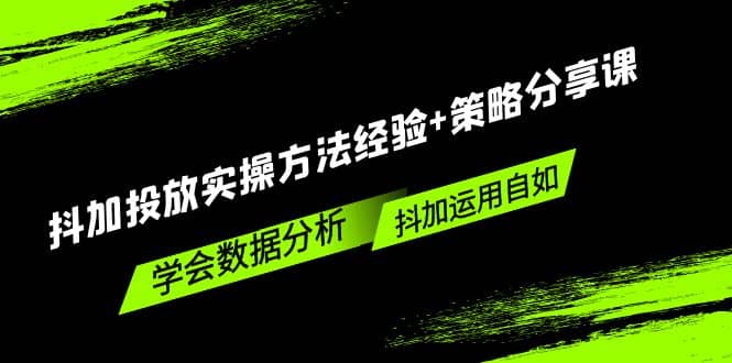 抖加投放实操方法经验+策略分享课，学会数据分析，抖加运用自如凯哥轻创网-网创项目资源站-副业项目-创业项目-搞钱项目凯哥轻创网