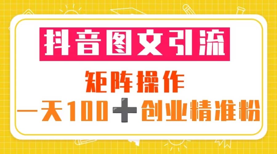 抖音图文引流 矩阵操作 一天100+创业精准粉（5节视频课+素材模板）凯哥轻创网-网创项目资源站-副业项目-创业项目-搞钱项目凯哥轻创网