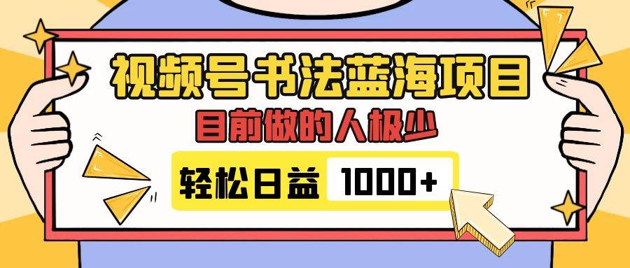 视频号书法蓝海项目，目前做的人极少，流量可观，变现简单，日入1000+凯哥轻创网-网创项目资源站-副业项目-创业项目-搞钱项目凯哥轻创网