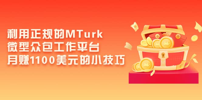 利用正规的MTurk微型众包工作平台，月赚1100美元的小技巧凯哥轻创网-网创项目资源站-副业项目-创业项目-搞钱项目凯哥轻创网