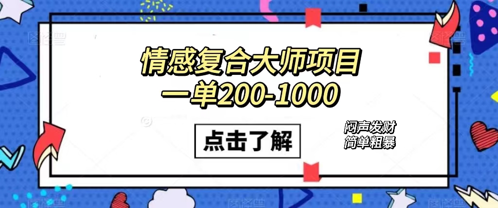 情感复合大师项目，一单200-1000，闷声发财的小生意！简单粗暴（附资料）凯哥轻创网-网创项目资源站-副业项目-创业项目-搞钱项目凯哥轻创网