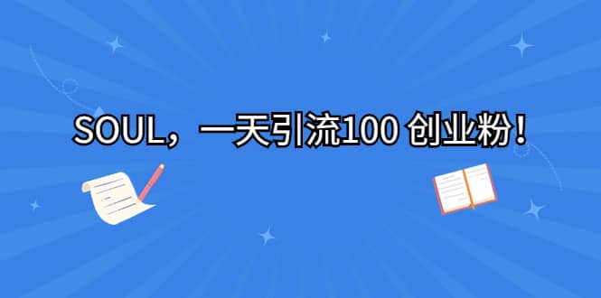 SOUL，一天引流100 创业粉凯哥轻创网-网创项目资源站-副业项目-创业项目-搞钱项目凯哥轻创网