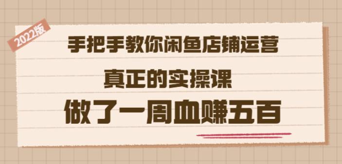 2022版《手把手教你闲鱼店铺运营》真正的实操课做了一周血赚五百(16节课)凯哥轻创网-网创项目资源站-副业项目-创业项目-搞钱项目凯哥轻创网