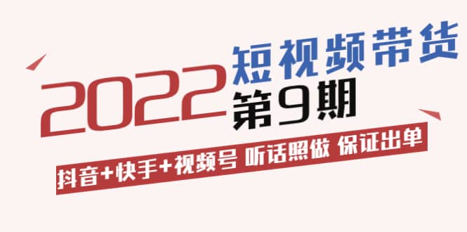 短视频带货第9期：抖音+快手+视频号 听话照做 保证出单（价值3299元)凯哥轻创网-网创项目资源站-副业项目-创业项目-搞钱项目凯哥轻创网