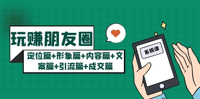 玩赚朋友圈系统课：定位篇+形象篇+内容篇+文案篇+引流篇+成交篇凯哥轻创网-网创项目资源站-副业项目-创业项目-搞钱项目凯哥轻创网