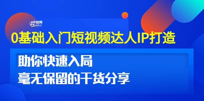 0基础入门短视频达人IP打造：助你快速入局 毫无保留的干货分享(10节视频课)凯哥轻创网-网创项目资源站-副业项目-创业项目-搞钱项目凯哥轻创网