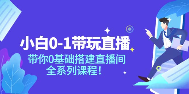 小白0-1带玩玩直播：带你0基础搭建直播间，全系列课程凯哥轻创网-网创项目资源站-副业项目-创业项目-搞钱项目凯哥轻创网