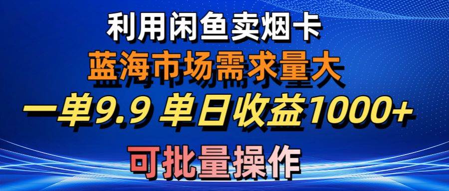 利用咸鱼卖烟卡，蓝海市场需求量大，一单9.9单日收益1000+，可批量操作凯哥轻创网-网创项目资源站-副业项目-创业项目-搞钱项目凯哥轻创网
