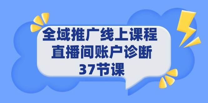 全域推广线上课程 _ 直播间账户诊断 37节课凯哥轻创网-网创项目资源站-副业项目-创业项目-搞钱项目凯哥轻创网