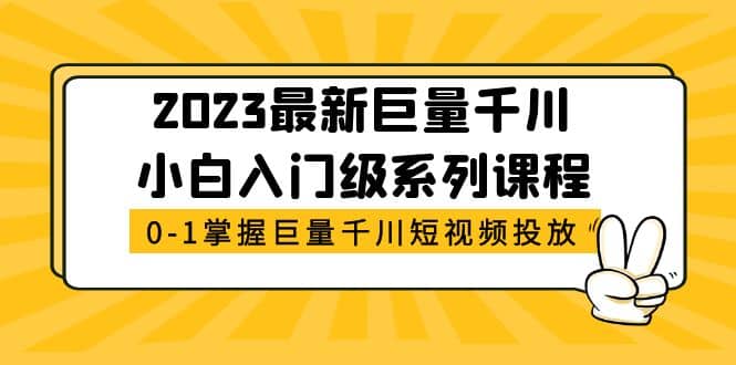 2023最新巨量千川小白入门级系列课程，从0-1掌握巨量千川短视频投放凯哥轻创网-轻创网-创业网-网创项目资源站-副业项目-创业项目-搞钱项目凯哥轻创网