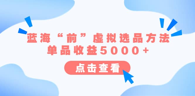 某公众号付费文章《蓝海“前”虚拟选品方法：单品收益5000+》凯哥轻创网-网创项目资源站-副业项目-创业项目-搞钱项目凯哥轻创网