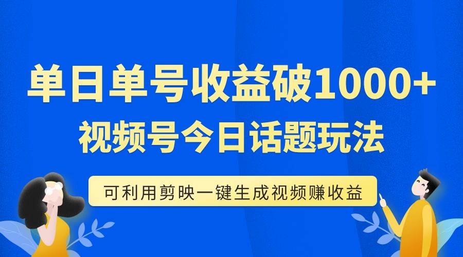 单号单日收益1000+，视频号今日话题玩法，可利用剪映一键生成视频凯哥轻创网-网创项目资源站-副业项目-创业项目-搞钱项目凯哥轻创网