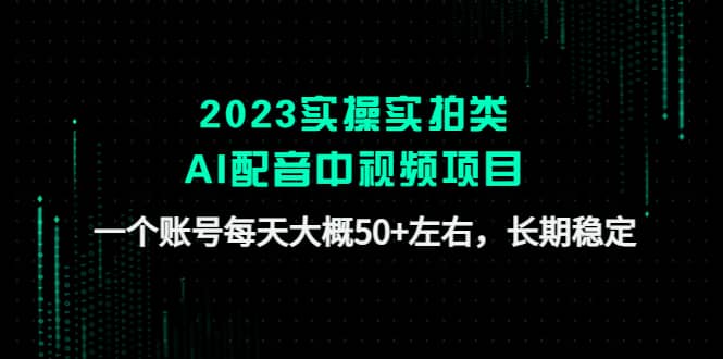 2023实操实拍类AI配音中视频项目，一个账号每天大概50+左右，长期稳定凯哥轻创网-网创项目资源站-副业项目-创业项目-搞钱项目凯哥轻创网