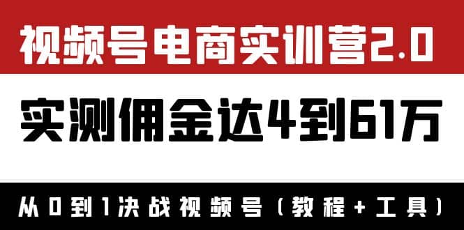 外面收费1900×视频号电商实训营2.0：实测佣金达4到61万（教程+工具）凯哥轻创网-网创项目资源站-副业项目-创业项目-搞钱项目凯哥轻创网