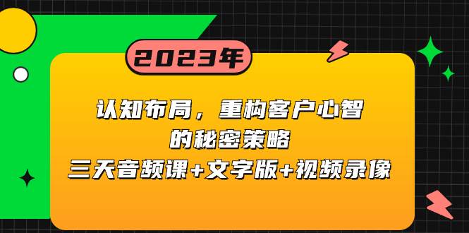 认知布局，重构客户心智的秘密策略三天音频课+文字版+视频录像凯哥轻创网-网创项目资源站-副业项目-创业项目-搞钱项目凯哥轻创网