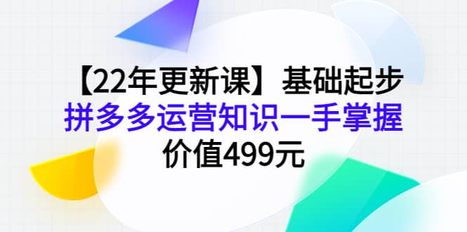 【22年更新课】基础起步，拼多多运营知识一手掌握，价值499元凯哥轻创网-网创项目资源站-副业项目-创业项目-搞钱项目凯哥轻创网