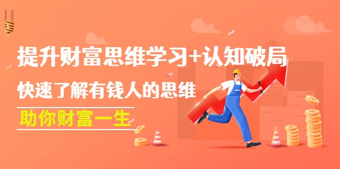 提升财富思维学习+认知破局：快速了解有钱人的思维，助你财富一生凯哥轻创网-网创项目资源站-副业项目-创业项目-搞钱项目凯哥轻创网