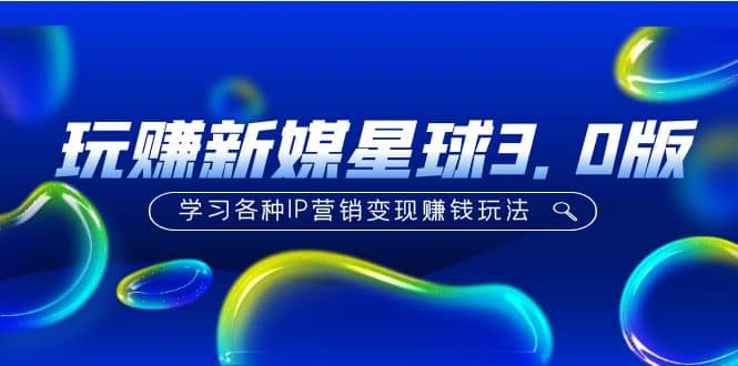 《玩赚新媒星球3.0版》学习各种IP营销变现玩法（价值498）凯哥轻创网-网创项目资源站-副业项目-创业项目-搞钱项目凯哥轻创网