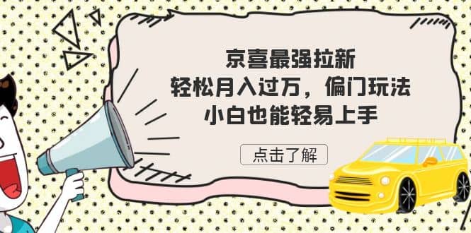 京喜最强拉新，轻松月入过万，偏门玩法，小白也能轻易上手凯哥轻创网-网创项目资源站-副业项目-创业项目-搞钱项目凯哥轻创网