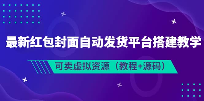 最新红包封面自动发货平台搭建教学，可卖虚拟资源（教程+源码）凯哥轻创网-网创项目资源站-副业项目-创业项目-搞钱项目凯哥轻创网