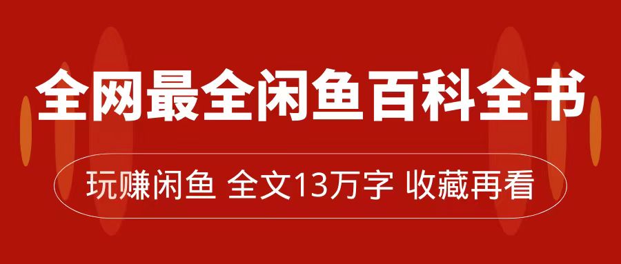 全网最全闲鱼百科全书，全文13万字左右，带你玩赚闲鱼卖货，从0到月入过万凯哥轻创网-网创项目资源站-副业项目-创业项目-搞钱项目凯哥轻创网