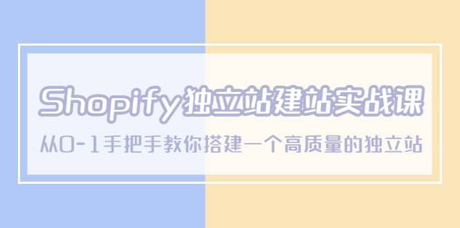 Shopify独立站/建站实战课，从0-1手把手教你搭建一个高质量的独立站凯哥轻创网-网创项目资源站-副业项目-创业项目-搞钱项目凯哥轻创网