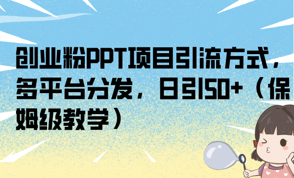创业粉PPT项目引流方式，多平台分发，日引50+（保姆级教学）凯哥轻创网-网创项目资源站-副业项目-创业项目-搞钱项目凯哥轻创网