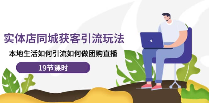 实体店同城获客玩法，本地生活如何做团购直播（19节课时）凯哥轻创网-网创项目资源站-副业项目-创业项目-搞钱项目凯哥轻创网