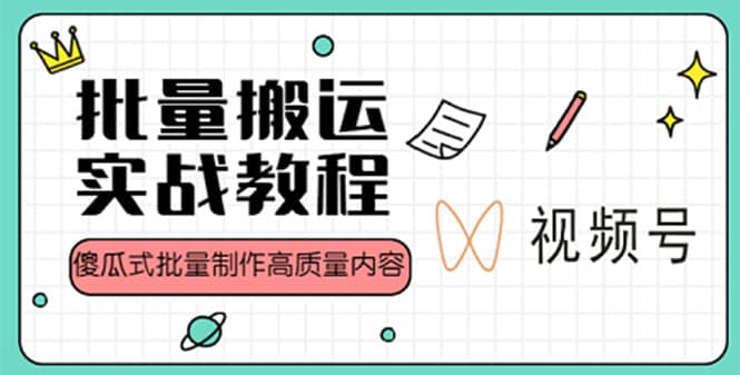 视频号批量搬运实战赚钱教程，傻瓜式批量制作高质量内容【附视频教程+PPT】凯哥轻创网-网创项目资源站-副业项目-创业项目-搞钱项目凯哥轻创网