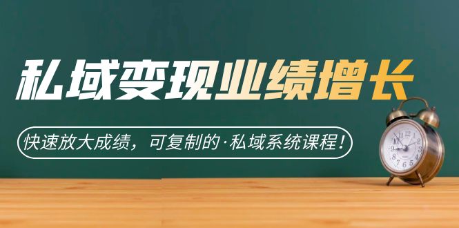 私域·变现业绩增长：快速放大成绩，可复制的·私域系统课程凯哥轻创网-网创项目资源站-副业项目-创业项目-搞钱项目凯哥轻创网