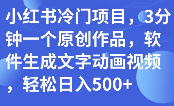 小红书冷门项目，3分钟一个原创作品，软件生成文字动画视频，轻松日入500+凯哥轻创网-网创项目资源站-副业项目-创业项目-搞钱项目凯哥轻创网
