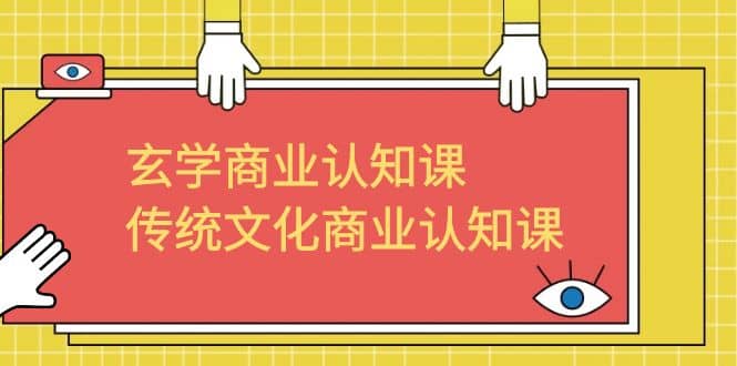 玄学 商业认知课，传统文化商业认知课（43节课）凯哥轻创网-网创项目资源站-副业项目-创业项目-搞钱项目凯哥轻创网