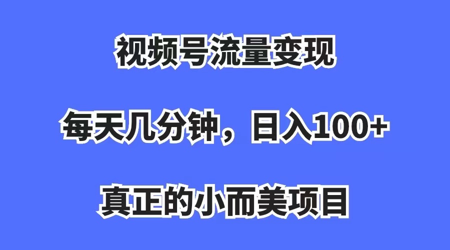 视频号流量变现，每天几分钟，收入100+，真正的小而美项目凯哥轻创网-网创项目资源站-副业项目-创业项目-搞钱项目凯哥轻创网