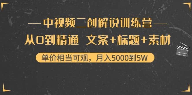 中视频二创解说训练营：从0到精通 文案+标题+素材凯哥轻创网-网创项目资源站-副业项目-创业项目-搞钱项目凯哥轻创网