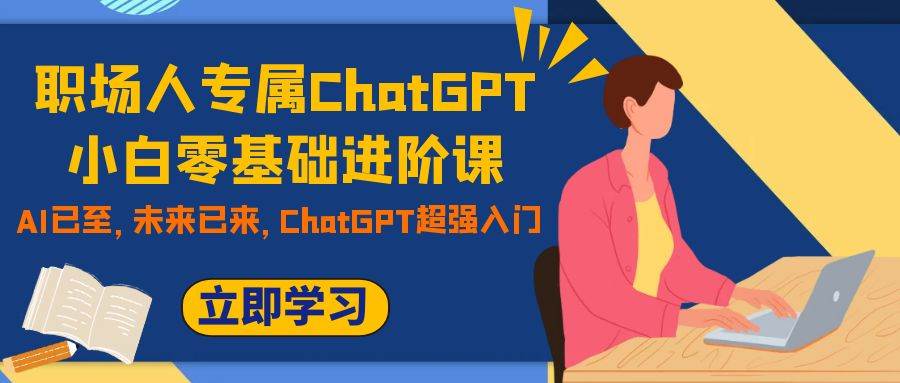 职场人专属ChatGPT小白零基础进阶课，AI已至，未来已来，ChatGPT超强入门凯哥轻创网-网创项目资源站-副业项目-创业项目-搞钱项目凯哥轻创网