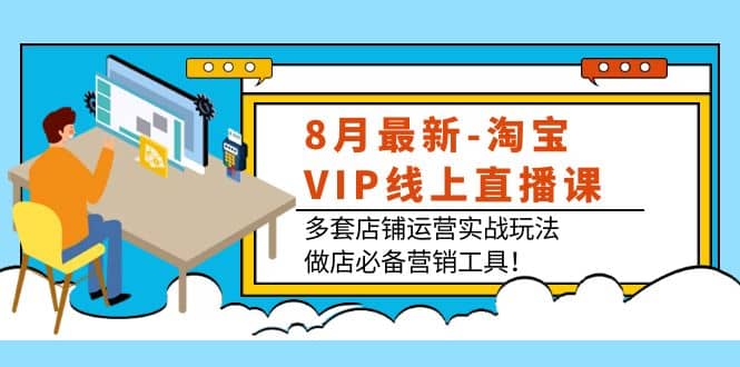 8月最新-淘宝VIP线上直播课：多套店铺运营实战玩法，做店必备营销工具凯哥轻创网-网创项目资源站-副业项目-创业项目-搞钱项目凯哥轻创网