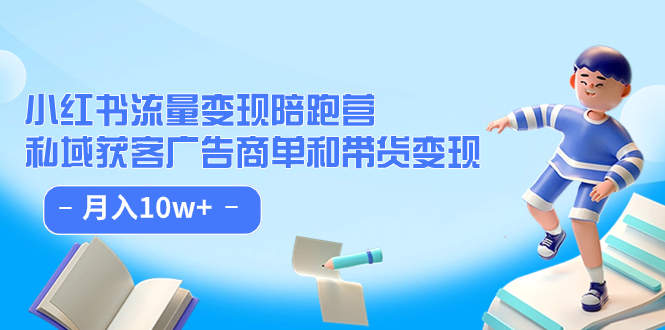 小红书流量·变现陪跑营：私域获客广告商单和带货变现 月入10w+凯哥轻创网-网创项目资源站-副业项目-创业项目-搞钱项目凯哥轻创网