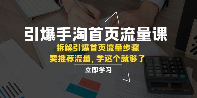 引爆-手淘首页流量课：拆解引爆首页流量步骤，要推荐流量，学这个就够了凯哥轻创网-网创项目资源站-副业项目-创业项目-搞钱项目凯哥轻创网