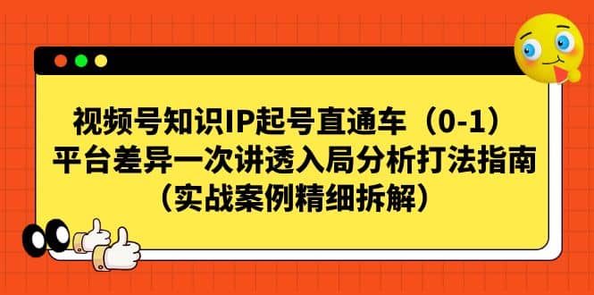 视频号知识IP起号直通车（0-1），平台差异一次讲透入局分析打法指南（实战案例精细拆解）凯哥轻创网-网创项目资源站-副业项目-创业项目-搞钱项目凯哥轻创网