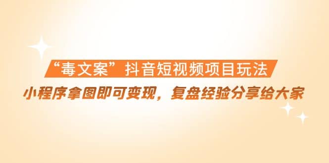 “毒文案”抖音短视频项目玩法，小程序拿图即可变现，复盘经验分享给大家凯哥轻创网-网创项目资源站-副业项目-创业项目-搞钱项目凯哥轻创网