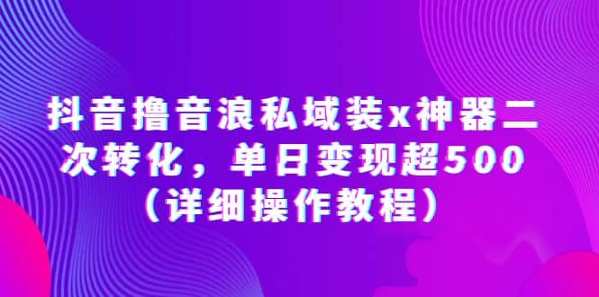 抖音撸音浪私域装x神器二次转化，单日变现超500（详细操作教程）凯哥轻创网-网创项目资源站-副业项目-创业项目-搞钱项目凯哥轻创网