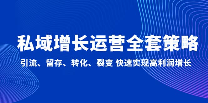 私域增长运营全套策略：引流、留存、转化、裂变 快速实现高利润增长凯哥轻创网-网创项目资源站-副业项目-创业项目-搞钱项目凯哥轻创网