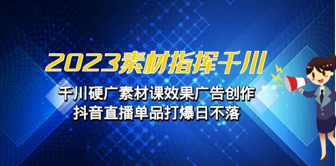 2023素材 指挥千川，千川硬广素材课效果广告创作，抖音直播单品打爆日不落凯哥轻创网-网创项目资源站-副业项目-创业项目-搞钱项目凯哥轻创网