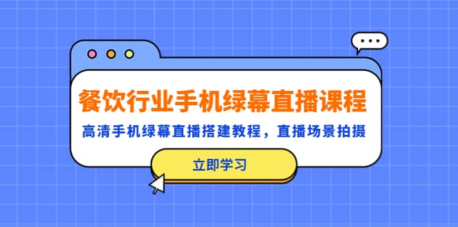 餐饮行业手机绿幕直播课程，高清手机·绿幕直播搭建教程，直播场景拍摄凯哥轻创网-网创项目资源站-副业项目-创业项目-搞钱项目凯哥轻创网