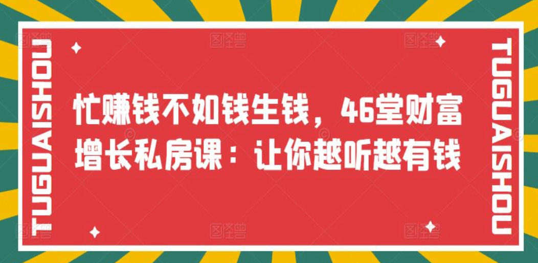 忙赚钱不如钱生钱，46堂财富增长私房课：让你越听越有钱凯哥轻创网-网创项目资源站-副业项目-创业项目-搞钱项目凯哥轻创网