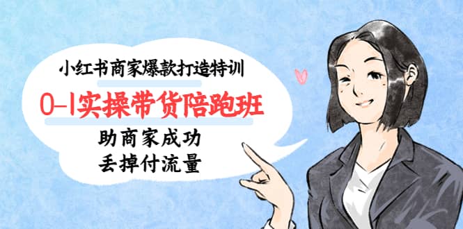 小红书商家爆款打造特训（14期）0-1实操带货陪跑班，助商家成功丢掉付流量凯哥轻创网-网创项目资源站-副业项目-创业项目-搞钱项目凯哥轻创网