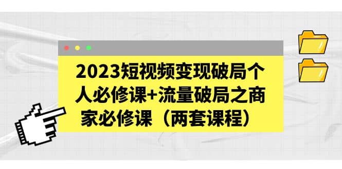 2023短视频变现破局个人必修课+流量破局之商家必修课（两套课程）凯哥轻创网-网创项目资源站-副业项目-创业项目-搞钱项目凯哥轻创网