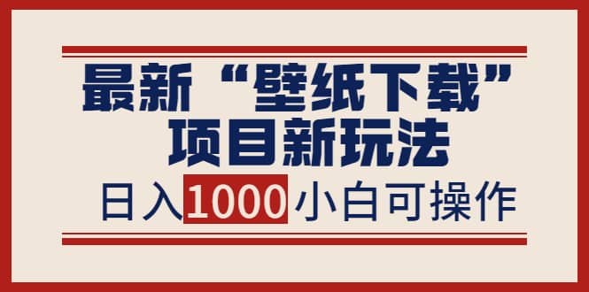 最新“壁纸下载”项目新玩法，小白零基础照抄也能日入1000+凯哥轻创网-网创项目资源站-副业项目-创业项目-搞钱项目凯哥轻创网